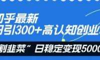 知乎最新日引300+高认知创业粉，“割韭菜”日稳定变现5000+