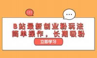 B站最新创业粉玩法，简单操作，长期吸粉