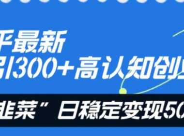 知乎最新日引300+高认知创业粉，“割韭菜”日稳定变现5000+