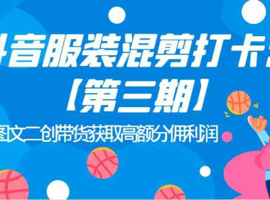 抖音服装混剪打卡营【第三期】图文二创带货获取高额分佣利润