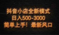 抖音小店全新模式 最新风口，日收入500-5000+！小白简单上手